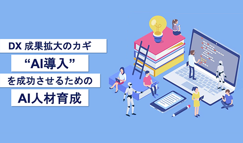 DX成果拡大のカギ“AI導入”を成功させるためのAI人材育成