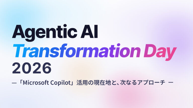 Agentic AI Transformation Day 2026 ー「Microsoft Copilot」活用の現在地と、次なるアプローチー