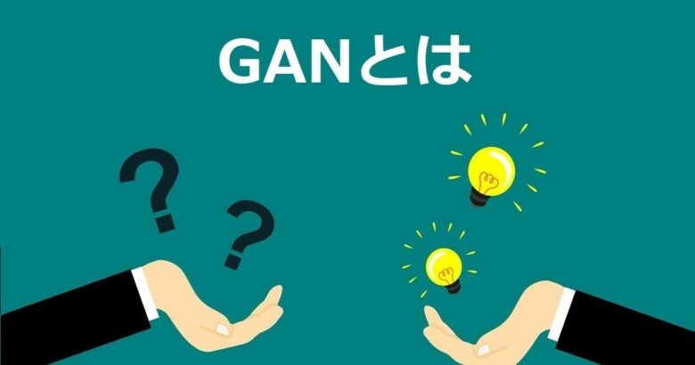 GAN（敵対的生成ネットワーク）とは｜構造や種類、活用事例をわかりやすく解説