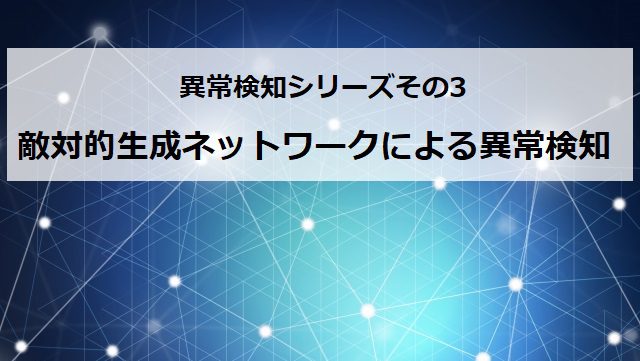 敵対的生成ネットワークによる異常検知 異常検知連載シリーズその3 スキルアップai Ai人材育成 開発組織の構築支援