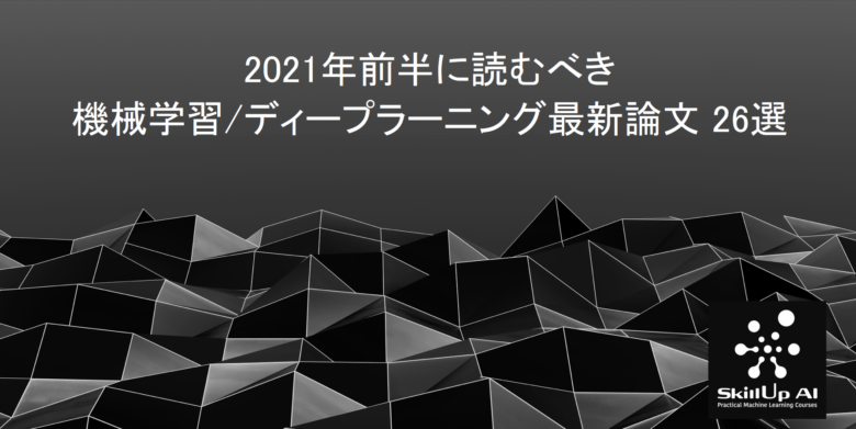 【AI論文】2021年前半に読むべき「機械学習/ディープラーニングの論文」26選