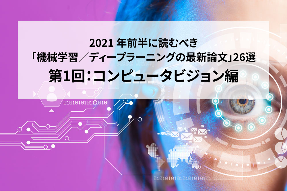 【コンピュータビジョン編】2021年前半に読むべき「機械学習/ディープラーニングの論文」26選