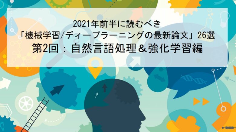 【自然言語処理＆強化学習編】2021年前半に読むべき「機械学習/ディープラーニングの論文」26選