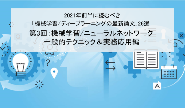 【機械学習/ニューラルネットワークの一般的テクニック＆実務応用編】2021年前半に読むべき「機械学習/ディープラーニングの論文」26選