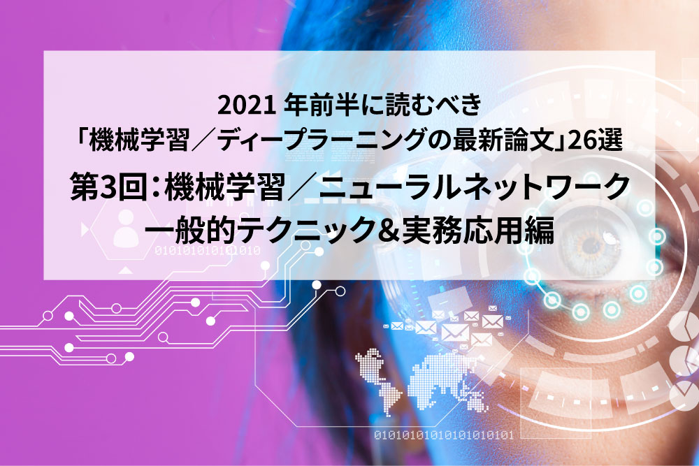 【機械学習/ニューラルネットワークの一般的テクニック＆実務応用編】2021年前半に読むべき「機械学習/ディープラーニングの論文」26選