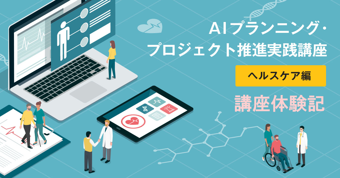 AIP講座 ヘルスケア編体験記：プロジェクト推進未経験者がヘルステックソリューションの提案ができる人材になるまでの5時間