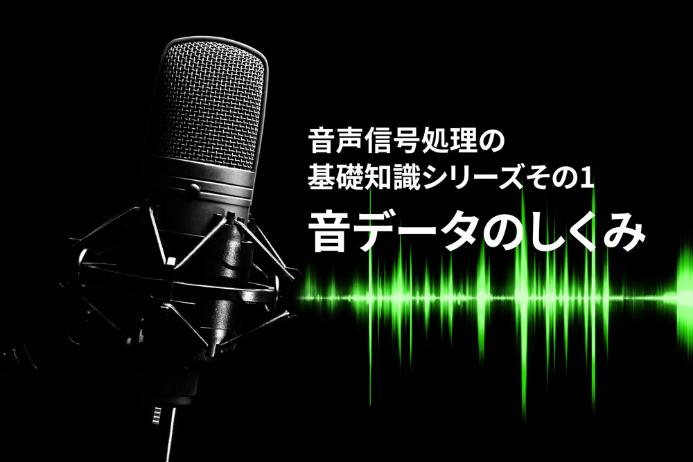 【音データのしくみ】音声信号処理の基礎知識シリーズその1