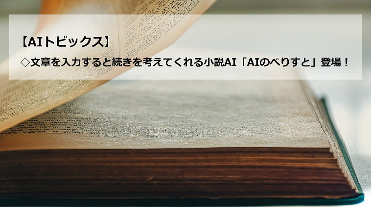 AIトピックス：文章を入力すると続きを考えてくれる小説AI「AIのべりすと」登場