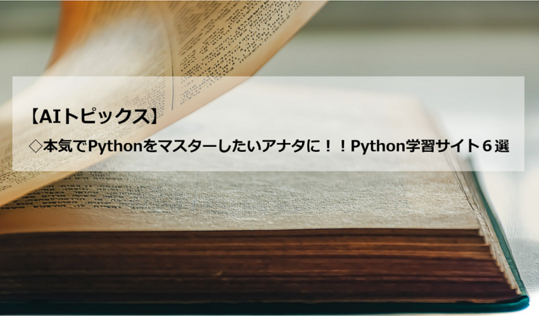 AIトピックス：本気でPythonをマスターしたいアナタに！！Python学習サイト６選