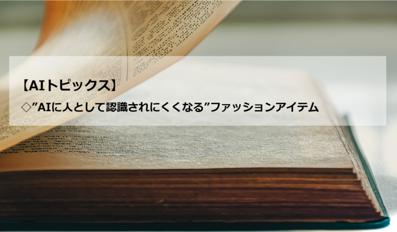 AIトピックス：”AIに人として認識されにくくなる”ファッションアイテム