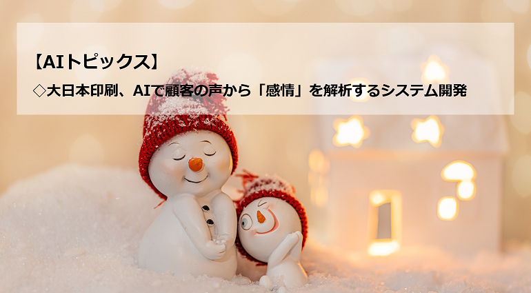 AIトピックス：大日本印刷、AIで顧客の声から「感情」を解析するシステム開発