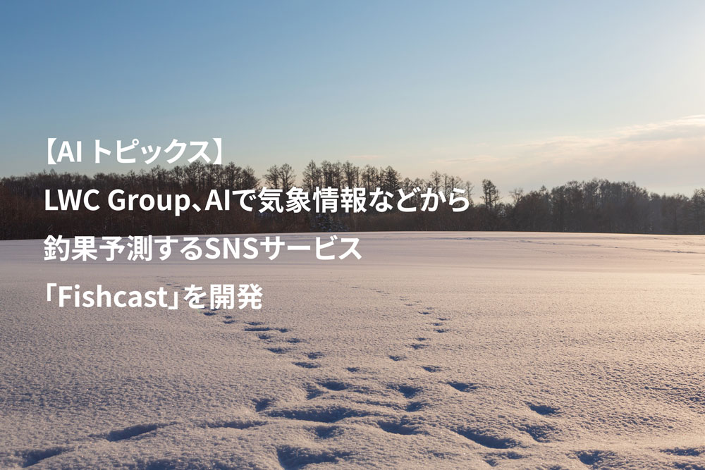 AIトピックス：LWC Group、AIで気象情報などから釣果予測するSNSサービス「Fishcast」を開発