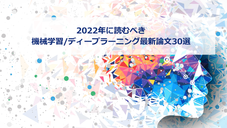 【AI最新論文】2022年に読むべき「機械学習/ディープラーニングの最新論文」30選