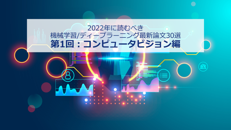 【コンピュータビジョン編】2022年に読むべき「機械学習/ディープラーニングの最新論文」30選