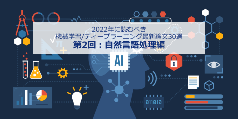 【自然言語処理編】2022年に読むべき「機械学習/ディープラーニングの最新論文」30選
