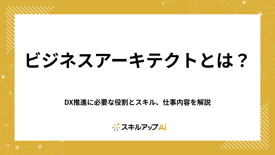 ビジネスアーキテクトとは？DX推進に必要な役割とスキル、仕事内容を解説
