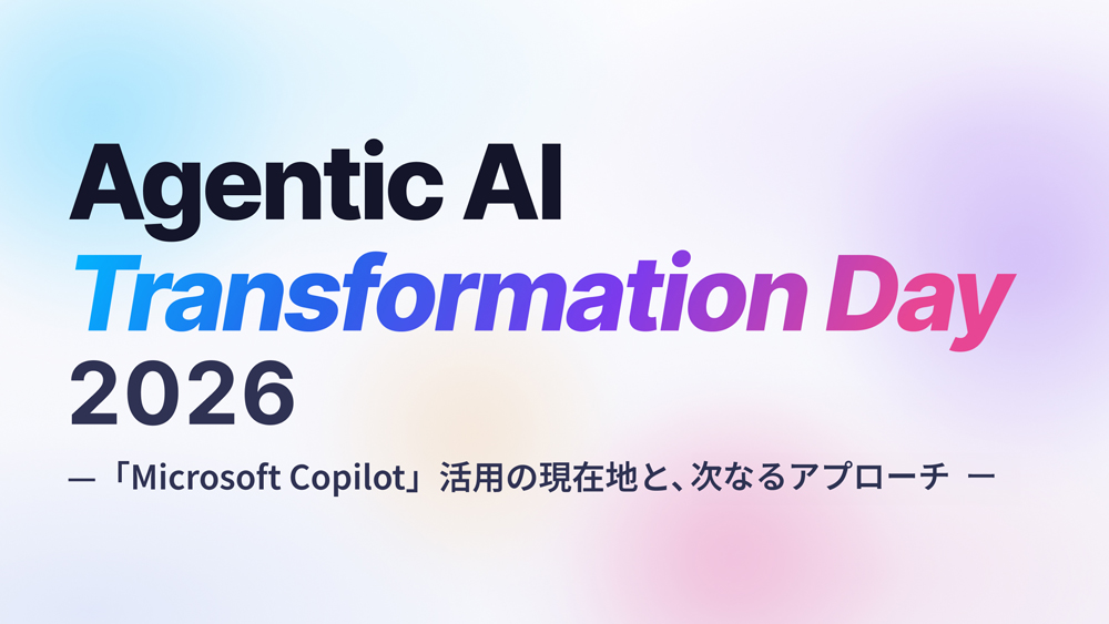 Agentic AI Transformation Day 2026 ー「Microsoft Copilot」活用の現在地と、次なるアプローチー